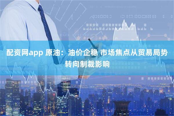 配资网app 原油：油价企稳 市场焦点从贸易局势转向制裁影响