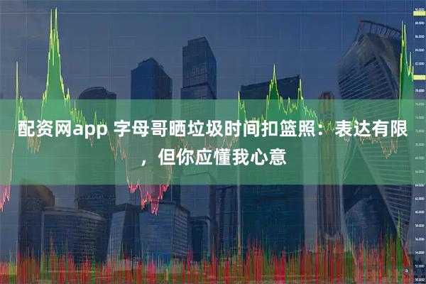 配资网app 字母哥晒垃圾时间扣篮照：表达有限，但你应懂我心意