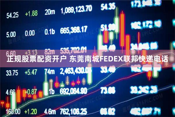 正规股票配资开户 东莞南城FEDEX联邦快递电话