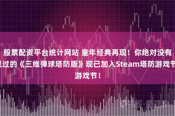 股票配资平台统计网站 童年经典再现！你绝对没有见过的《三维弹球塔防版》现已加入Steam塔防游戏节！